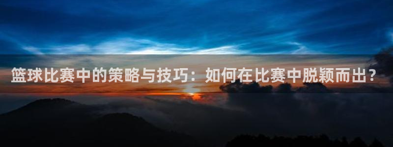 意昂2体育官方网站：篮球比赛中的策略