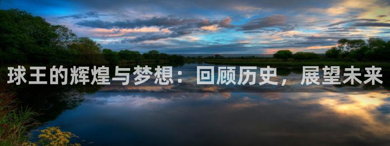 意昂2开户：球王的辉煌与梦想：回顾历