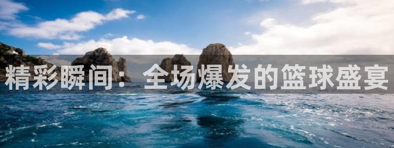 意昂2娱乐平台开户：精彩瞬间：全场爆