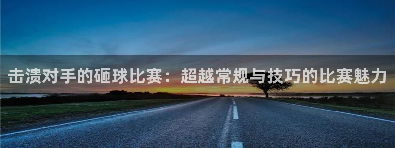 意昂2体育：击溃对手的砸球比赛：超越常规与技巧的比赛魅力
