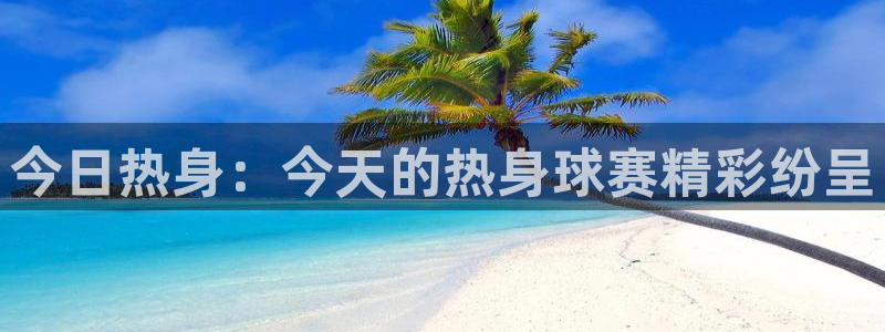 意昂2官方网站：今日热身：今天的热身