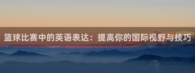 意昂2娱乐直属：篮球比赛中的英语表达