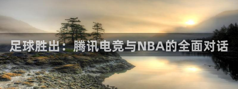 黑白体育直播篮球：足球胜出：腾讯电竞与NBA的全面对话