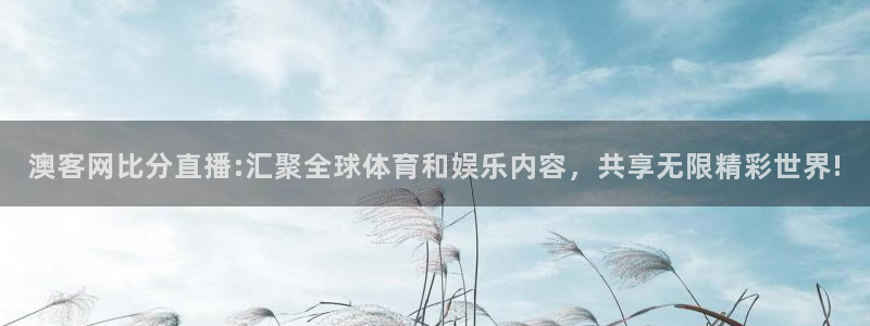 黑白体育直播nba在线播放：澳客网比分直播:汇聚全球体育和娱乐内容，共享无限精彩世界!