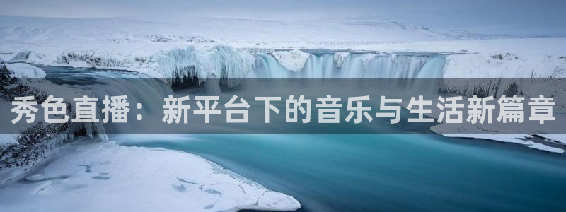 黑白直播 足球：秀色直播：新平台下的音乐与生活新篇章