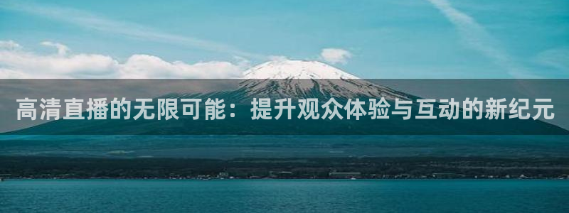 黑白直播体育在线直播：高清直播的无限可能：提升观众体验与互动的新纪元