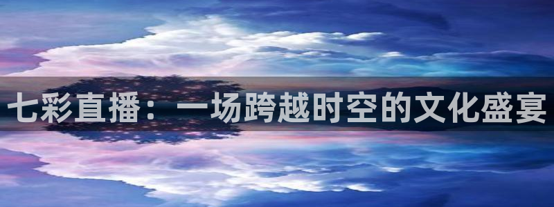 黑白体育比赛直播：七彩直播：一场跨越时空的文化盛宴