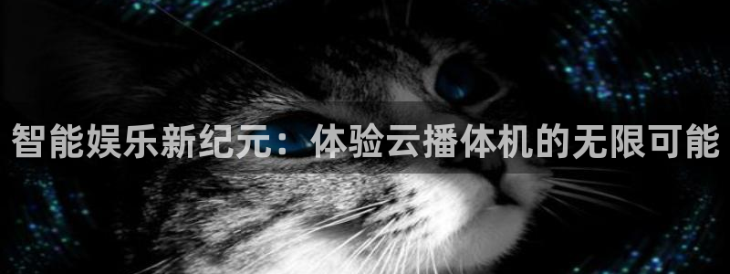 黑白体育nba直播下载：智能娱乐新纪元：体验云播体机的无限可能