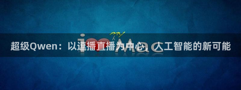 黑白体育直播114：超级Qwen：以逗播直播为中心，人工智能的新可能