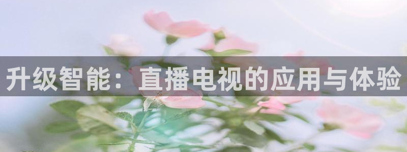 黑白直播免费体育直播下载：升级智能：直播电视的应用与体验